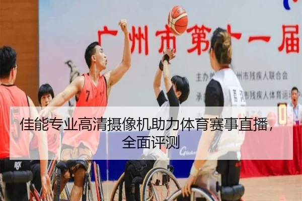 佳能专业高清摄像机助力体育赛事直播，全面评测