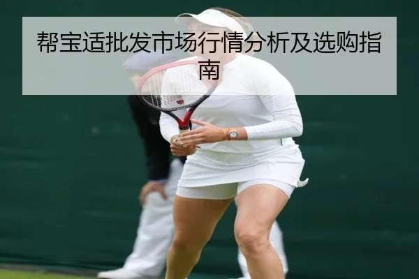 帮宝适批发市场行情分析及选购指南